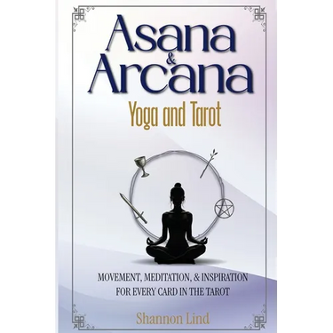 Asana & Arcana: Yoga & Tarot -- Movement, Meditation, and Inspiration for Every Card in the Tarot