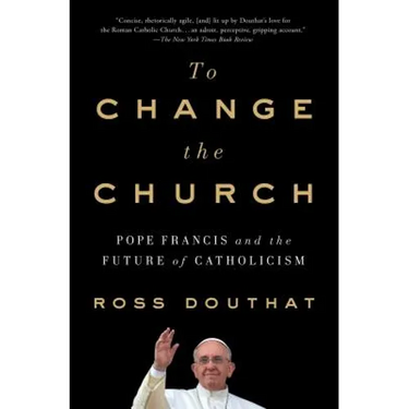 To Change the Church: Pope Francis and the Future of Catholicism