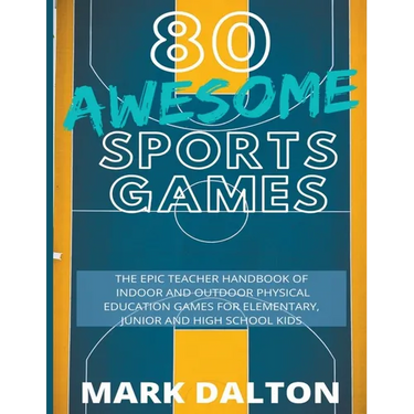 80 Awesome Sports Games: The Epic Teacher Handbook of 80 Indoor & Outdoor Physical Education Games for Junior, Elementary and High School Kids