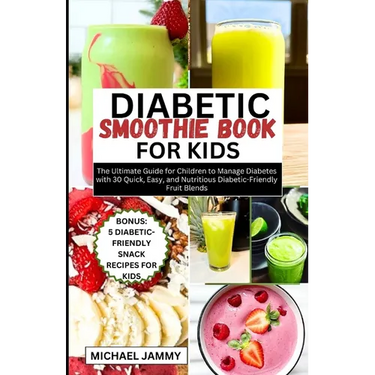 Diabetic Smoothie Recipes Book for Kids: The Ultimate Guide for Children to Manage Diabetes with 30 Quick, Easy, and Nutritious Diabetic-Friendly Frui