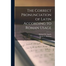 The Correct Pronunciation of Latin According to Roman Usage