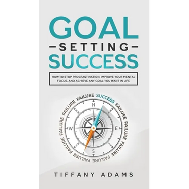 Goal Setting Success: How To Stop Procrastination, Improve Your Mental Focus, And Achieve Any Goal You Want in Life