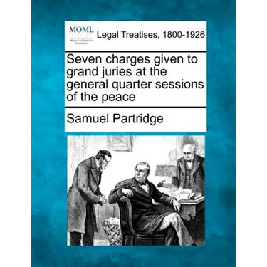 Seven Charges Given to Grand Juries at the General Quarter Sessions of the Peace