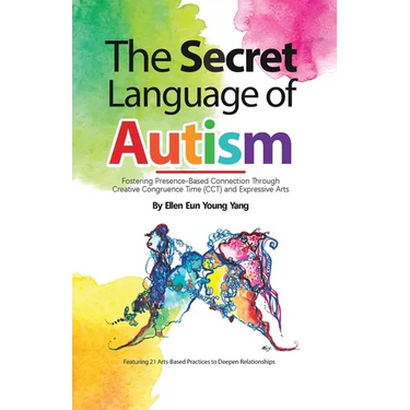 The Secret Language of Autism: Fostering Presence-Based Connection Through Creative Congruence Time (CCT) and Expressive Arts
