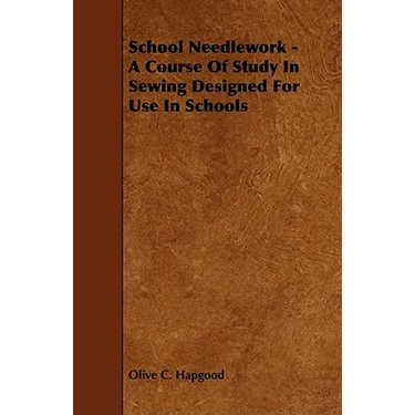 School Needlework - A Course of Study in Sewing Designed for Use in Schools