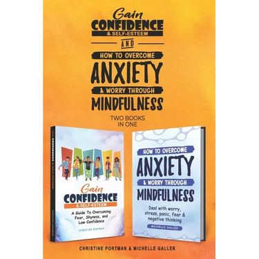 Gain Confidence & Self-Esteem and How To Overcome Anxiety & Worry Through Mindfulness (2 books): Overcoming Fear, Shyness, Worry, Stress, Panic, Negat