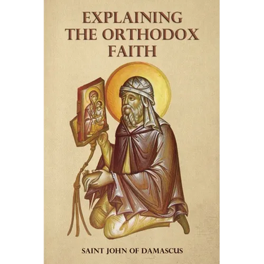 Explaining the Orthodox Faith by St John of Damascus