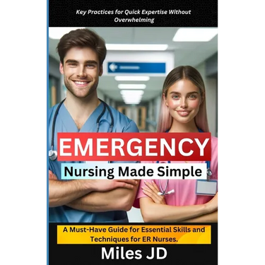 Emergency Nursing Made Simple: A Must-Have Guide for Essential Skills and Techniques for ER Nurses.