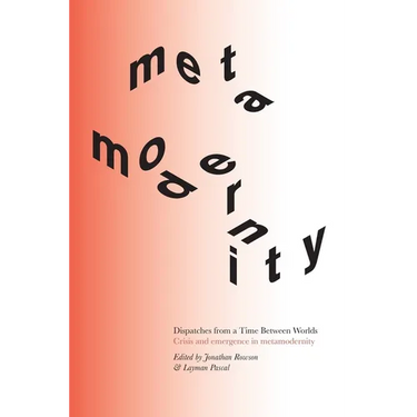 Dispatches from a Time Between Worlds: Crisis and emergence in metamodernity