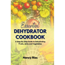 The Essential Dehydrator Cookbook: A Step-By-Step Guide to Dehydrating Fruits, Jerky and Vegetables