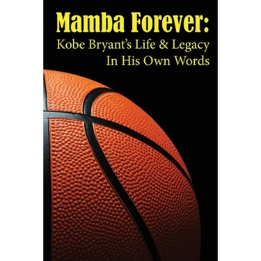 Mamba Forever: Kobe Bryant's Life and Legacy In His Own Words
