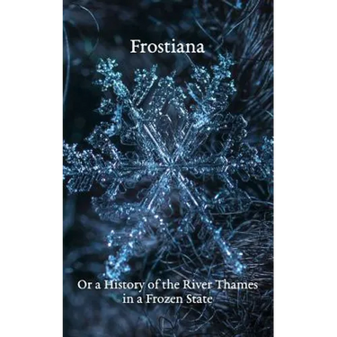 Frostiana: Or a History of the River Thames in a Frozen State
