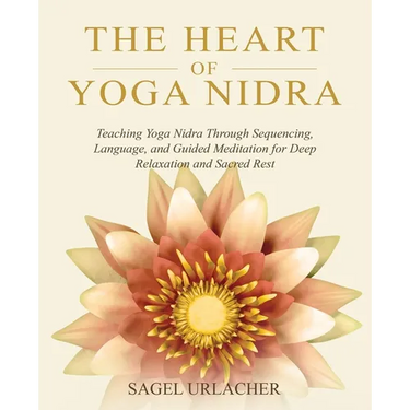 The Heart of Yoga Nidra: Teaching Yoga Nidra Through Sequencing, Language, and Guided Meditation for Deep Relaxation and Sacred Rest