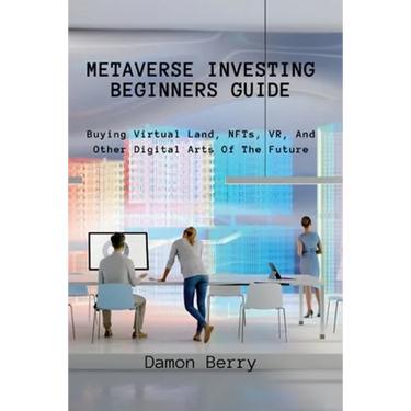 Metaverse Investing Beginners Guide: Buying Virtual Land, NFTs, VR, And Other Digital Arts Of The Future