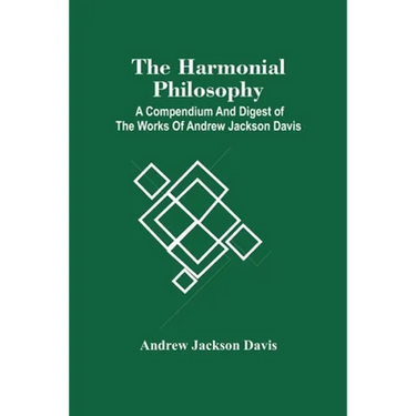 The Harmonial Philosophy: A Compendium And Digest Of The Works Of Andrew Jackson Davis