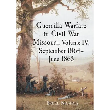 Guerrilla Warfare in Civil War Missouri, Volume IV, September 1864-June 1865