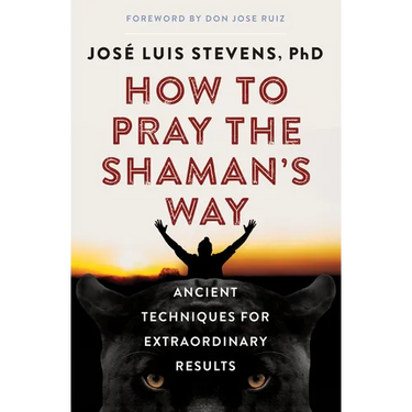 How to Pray the Shaman's Way: Ancient Techniques for Extraordinary Results