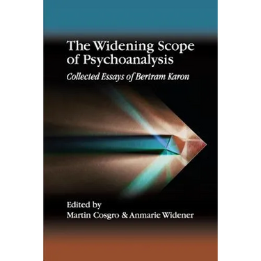 The Widening Scope of Psychoanalysis: Collected Essays of Bertram Karon
