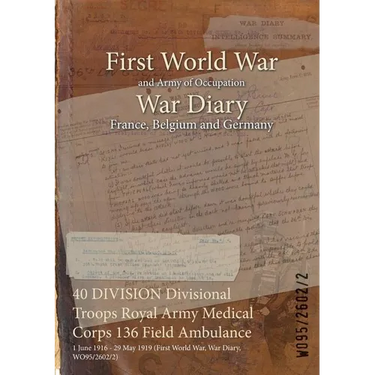 40 DIVISION Divisional Troops Royal Army Medical Corps 136 Field Ambulance: 1 June 1916 - 29 May 1919 (First World War, War Diary, WO95/2602/2)