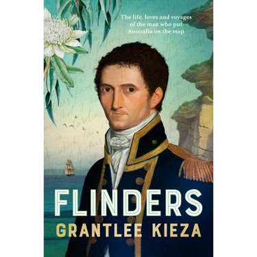Flinders: The Fascinating Life, Loves & Great Adventures of the Man Who Put Australia on the Map from the Award Winning Author of Banjo, Banks, the Re