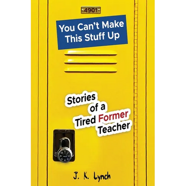 You can't make this stuff up: Stories of a tired former teacher