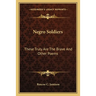 Negro Soldiers: These Truly Are The Brave And Other Poems