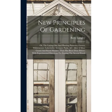 New Principles Of Gardening: Or, The Laying Out And Planting Parterres, Groves, Wildernesses, Labyrinths, Avenues, Parks, &c. After A More Grand An