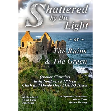Shattered by The Light or The Ruins & The Green: Quaker Churches in the Northwest & Midwest Clash and Divide over LGBTQ Issues