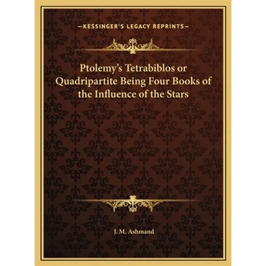 Ptolemy's Tetrabiblos or Quadripartite Being Four Books of the Influence of the Stars