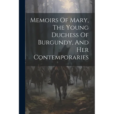 Memoirs Of Mary, The Young Duchess Of Burgundy, And Her Contemporaries
