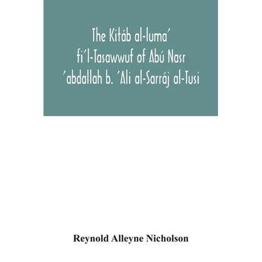 The Kitáb al-luma' fi'l-Tasawwuf of Abú Nasr 'abdallah b. 'Ali al-Sarráj al-Tusi; edited for the first time, with critical notes, abstract of contents