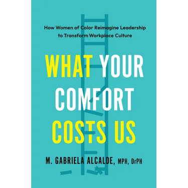 What Your Comfort Costs Us: How Women of Color Reimagine Leadership to Transform Workplace Culture