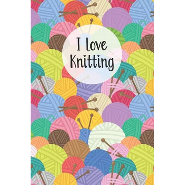 I Love Knitting: Knitters Notebook Helps To Keep All Your Knitting Projects Organized