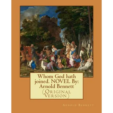 Whom God hath joined. NOVEL By: Arnold Bennett: (Original Version)