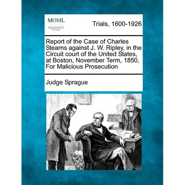 Report of the Case of Charles Stearns Against J. W. Ripley, in the Circuit Court of the United States, at Boston, November Term, 1850, for Malicious P