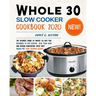 Whole 30 Slow Cooker Cookbook 2020: The Ultimate Guide of Whole 30 Diet for Beginner to Live Healthy, Heal Your Body and Regain Confidence with Tasty