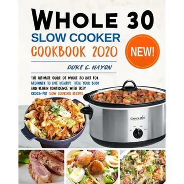 Whole 30 Slow Cooker Cookbook 2020: The Ultimate Guide of Whole 30 Diet for Beginner to Live Healthy, Heal Your Body and Regain Confidence with Tasty