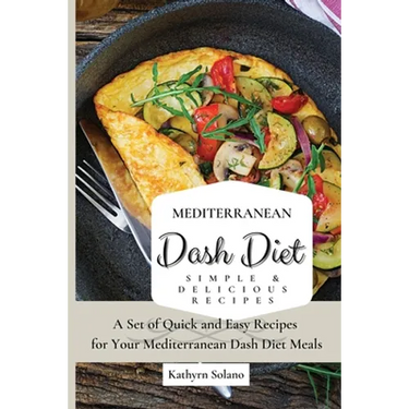 Mediterranean Dash Diet Simple & Delicious Recipes: A Set of Quick and Easy Recipes for Your Mediterranean Dash Diet Meals