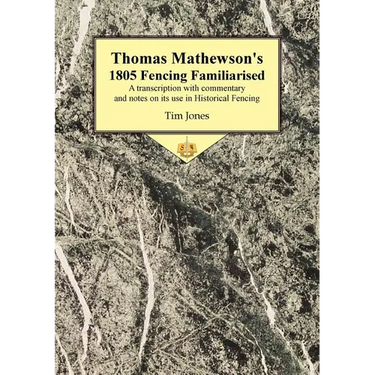 Thomas Mathewson's 1805 Fencing Familiarised: A Transcription with Commentary and Notes on Its Use in Historical Fencing