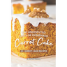 The Undisputed Taste of Homemade Carrot Cake: 25 Carrot Cake Recipes
