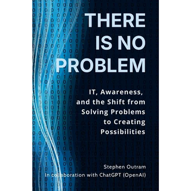 There is No Problem: IT, Awareness, and the Shift From Solving Problems to Creating Possibilities