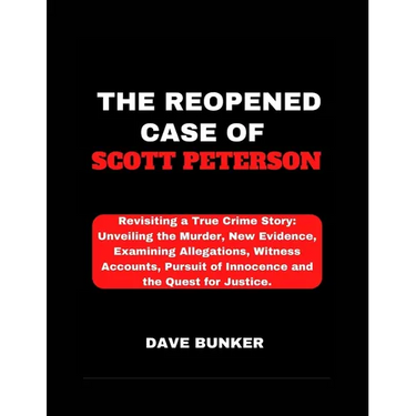 The Reopened Case of Scott Peterson: Revisiting a True Crime Story: Unveiling the Murder, New Evidence, Examining Allegations, Witness Accounts, Pursu
