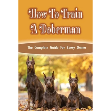 How To Train A Doberman: The Complete Guide For Every Owner: Doberman Diet And Nutrition