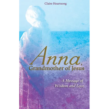 Anna, Grandmother of Jesus: A Message of Wisdom and Love