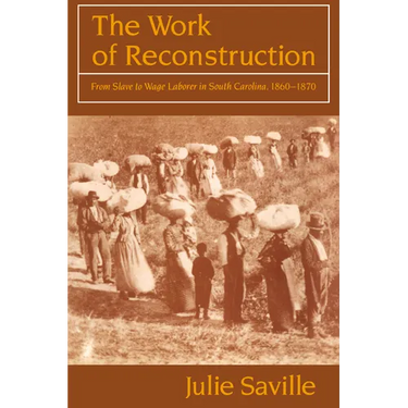The Work of Reconstruction: From Slave to Wage Laborer in South Carolina 1860 1870