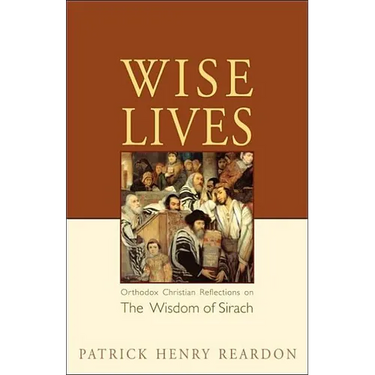 Wise Lives: Orthodox Christian Reflections on The Wisdom of Sirach