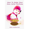 How To Make Your Own Solid Perfume