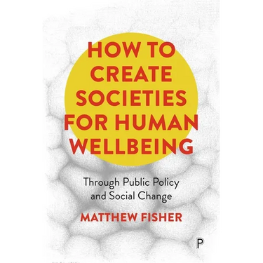 How to Create Societies for Human Wellbeing: Through Public Policy and Social Change