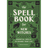 The Spell Book for New Witches: Essential Spells to Change Your Life