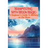 Manifesting with Moon Magic: A Beginners Guide to Wishing on the Moon